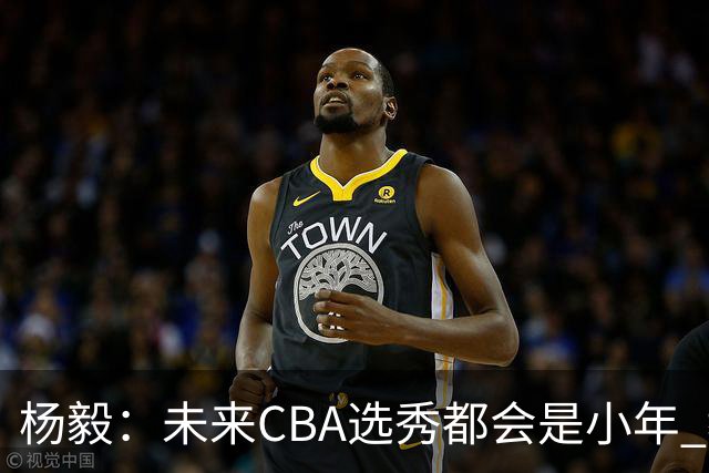 杨毅：未来CBA选秀都会是小年 教育公平更重要